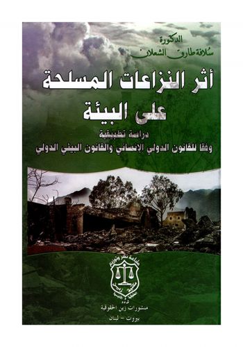 كتاب أثر النزاعات المسلحة على البيئة دراسة تطبيقية وفقا للقانون الدولي الانساني والقانون البيئي الدولي